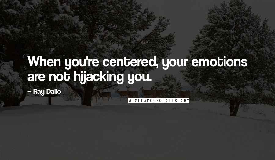 Ray Dalio quotes: When you're centered, your emotions are not hijacking you.