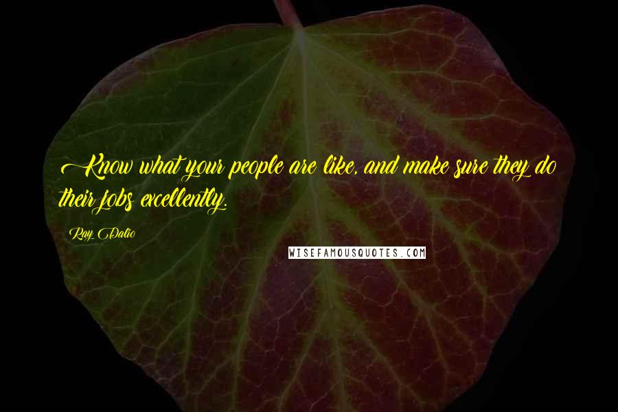Ray Dalio quotes: Know what your people are like, and make sure they do their jobs excellently. Ray Dalio quotes: Know what your people are like, and make sure they do their jobs excellently.