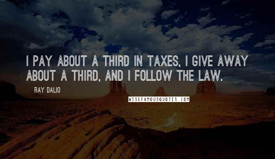 Ray Dalio quotes: I pay about a third in taxes, I give away about a third, and I follow the law.