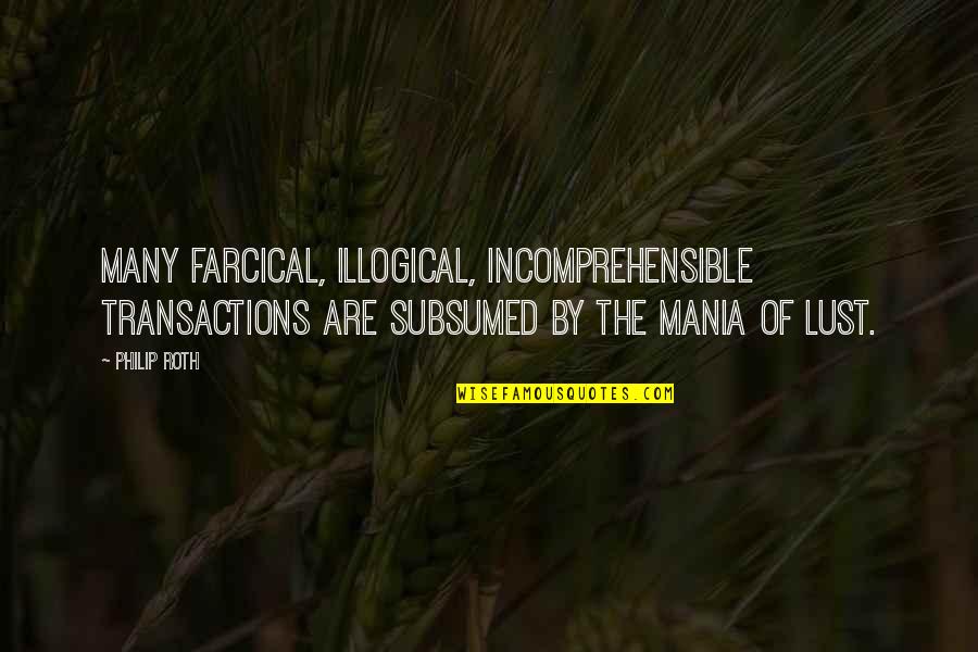 Ray Dandridge Quotes By Philip Roth: Many farcical, illogical, incomprehensible transactions are subsumed by Ray Dandridge Quotes By Philip Roth: Many farcical, illogical, incomprehensible transactions are subsumed by