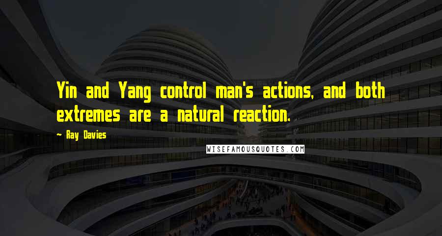 Ray Davies quotes: Yin and Yang control man's actions, and both extremes are a natural reaction.