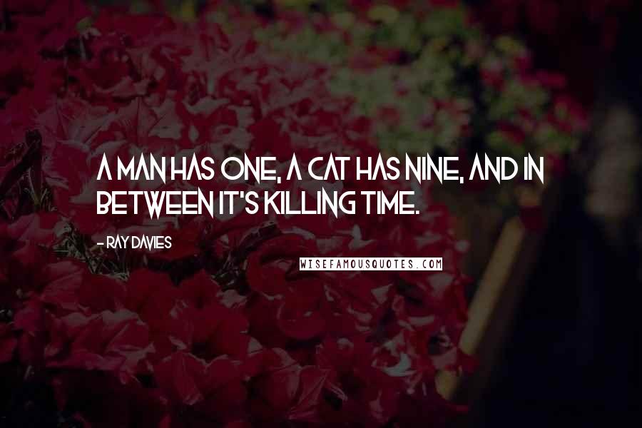 Ray Davies quotes: A man has one, a cat has nine, and in between it's killing time.