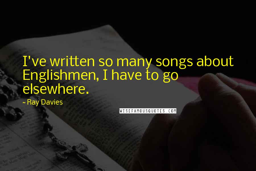 Ray Davies quotes: I've written so many songs about Englishmen, I have to go elsewhere.