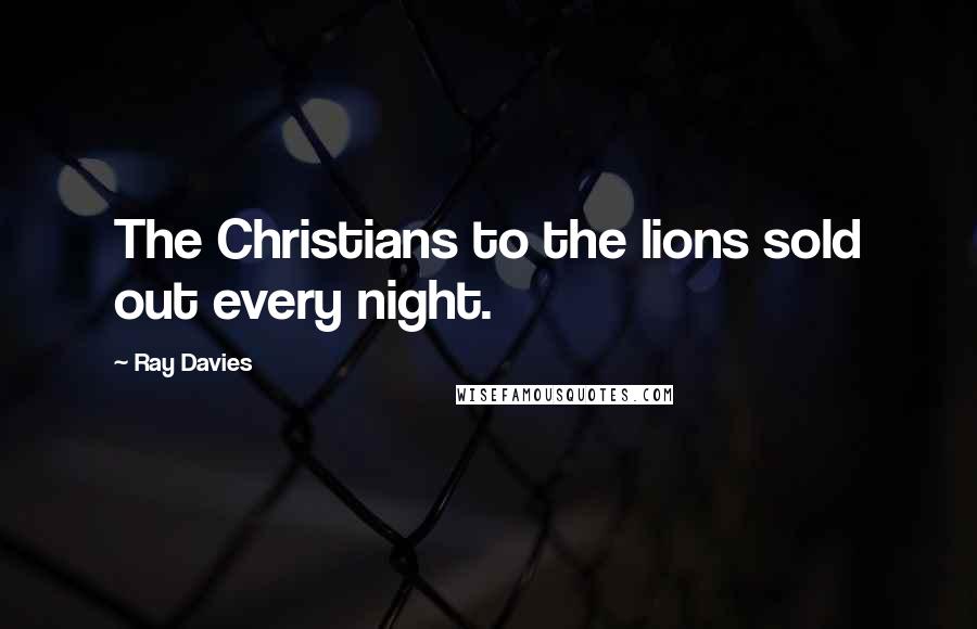 Ray Davies quotes: The Christians to the lions sold out every night.