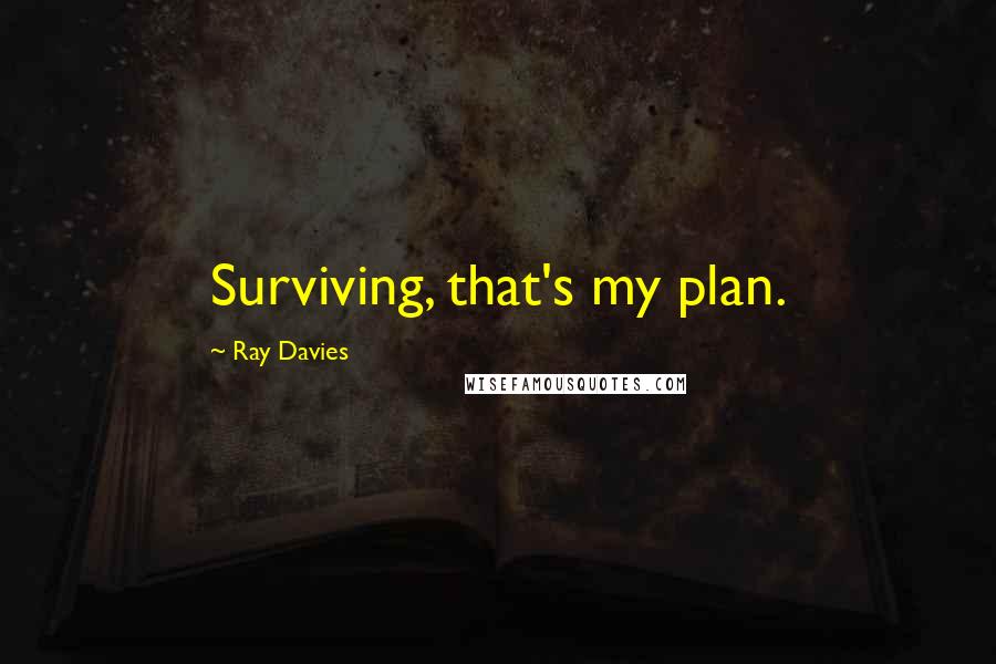 Ray Davies quotes: Surviving, that's my plan.