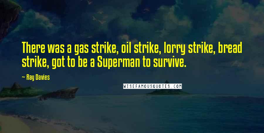 Ray Davies quotes: There was a gas strike, oil strike, lorry strike, bread strike, got to be a Superman to survive.