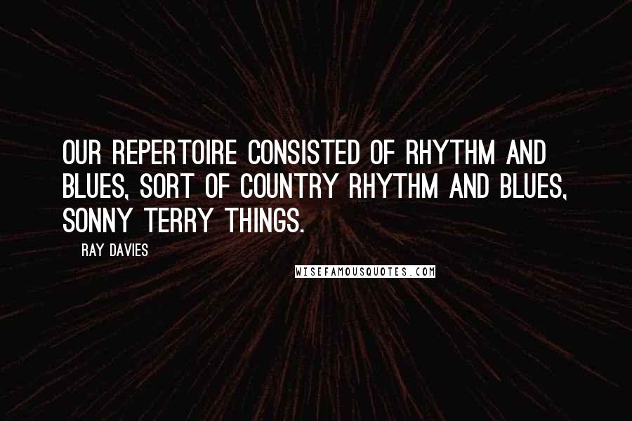 Ray Davies quotes: Our repertoire consisted of rhythm and blues, sort of country rhythm and blues, Sonny Terry things.