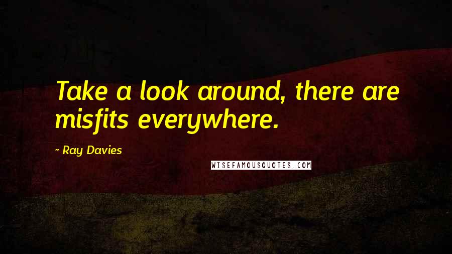 Ray Davies quotes: Take a look around, there are misfits everywhere.