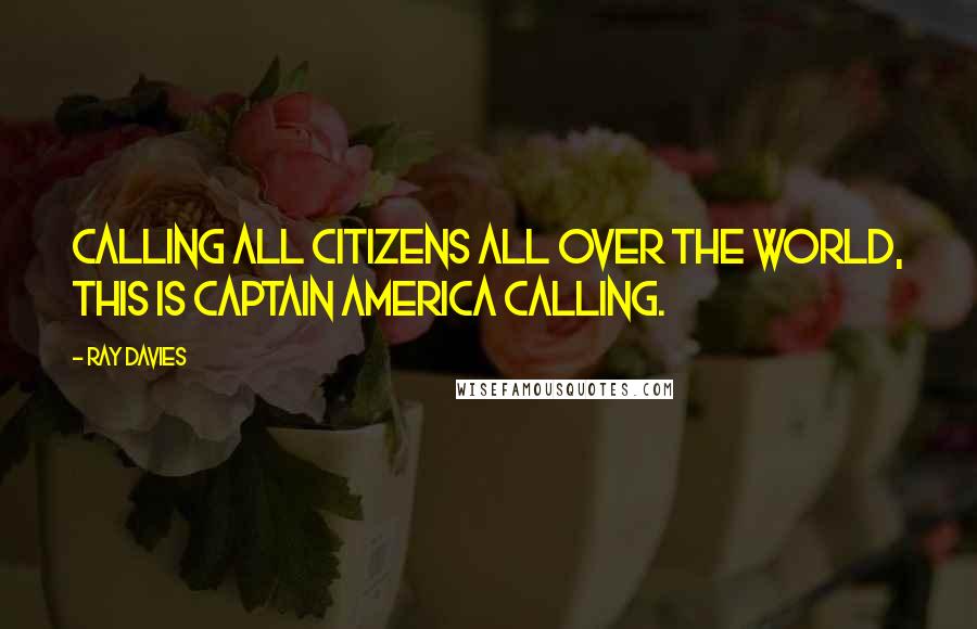 Ray Davies quotes: Calling all citizens all over the world, this is Captain America calling.