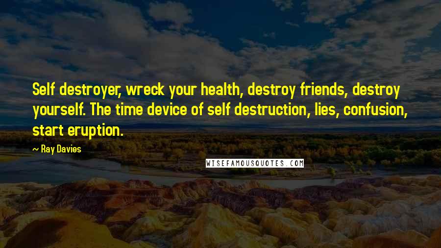 Ray Davies quotes: Self destroyer, wreck your health, destroy friends, destroy yourself. The time device of self destruction, lies, confusion, start eruption.