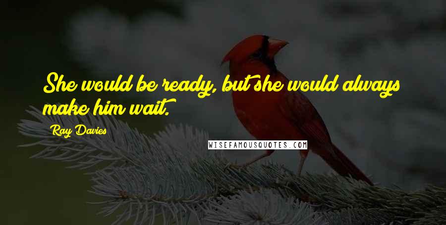 Ray Davies quotes: She would be ready, but she would always make him wait.