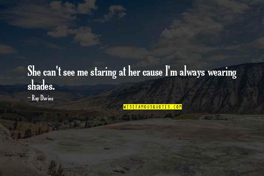 Ray Davies Quotes By Ray Davies: She can't see me staring at her cause