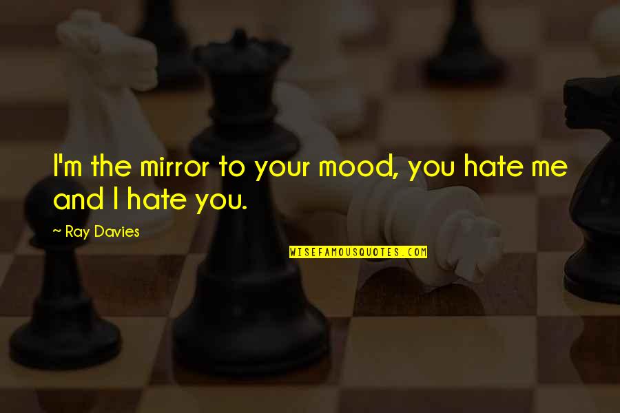Ray Davies Quotes By Ray Davies: I'm the mirror to your mood, you hate