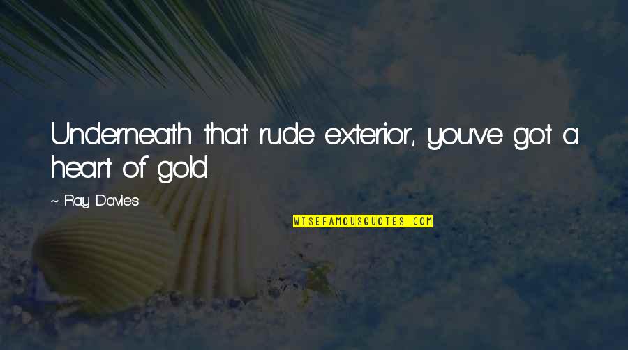 Ray Davies Quotes By Ray Davies: Underneath that rude exterior, you've got a heart