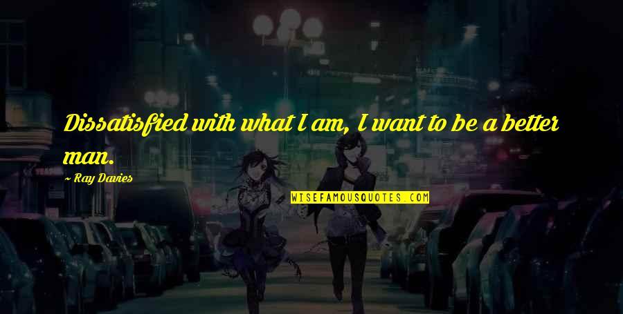 Ray Davies Quotes By Ray Davies: Dissatisfied with what I am, I want to