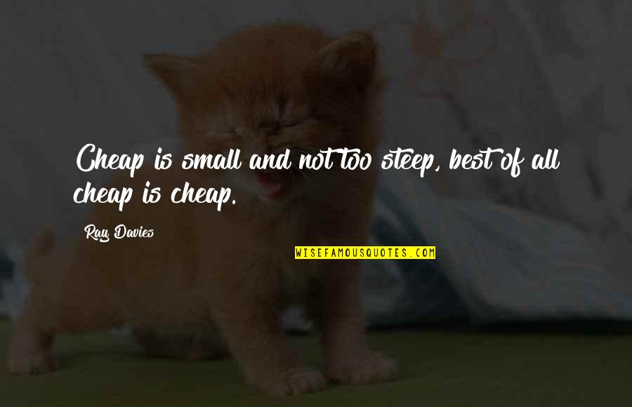 Ray Davies Quotes By Ray Davies: Cheap is small and not too steep, best