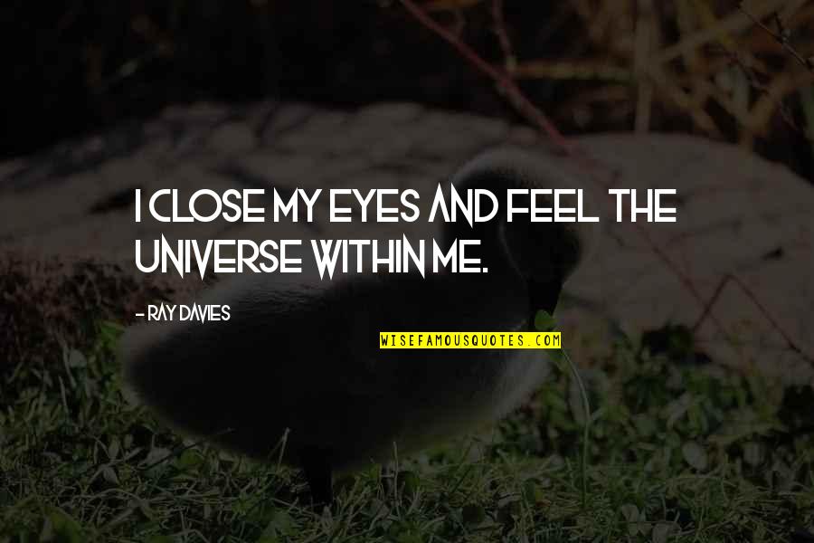 Ray Davies Quotes By Ray Davies: I close my eyes and feel the universe Ray Davies Quotes By Ray Davies: I close my eyes and feel the universe