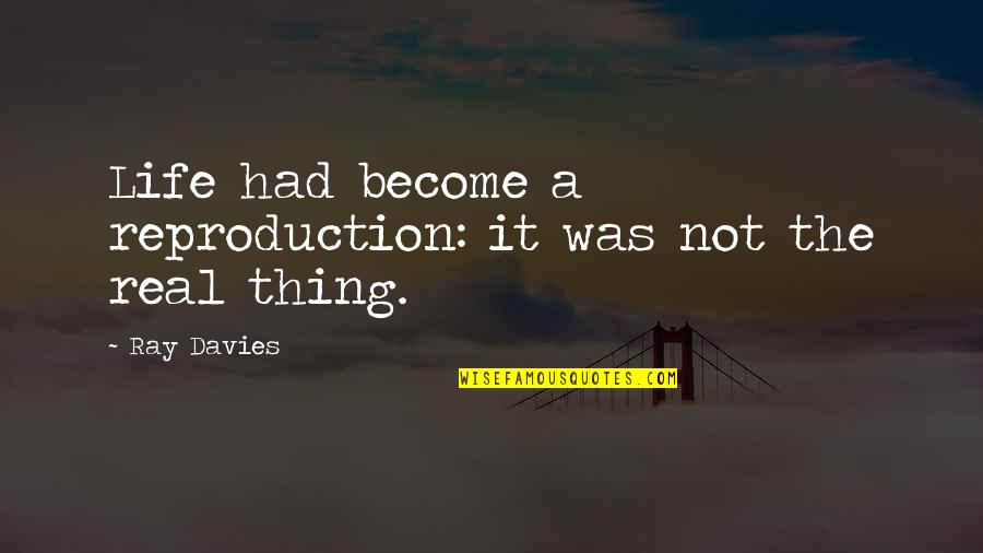 Ray Davies Quotes By Ray Davies: Life had become a reproduction: it was not