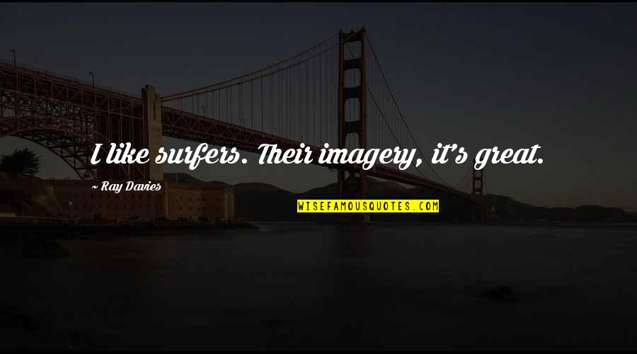 Ray Davies Quotes By Ray Davies: I like surfers. Their imagery, it's great. Ray Davies Quotes By Ray Davies: I like surfers. Their imagery, it's great.