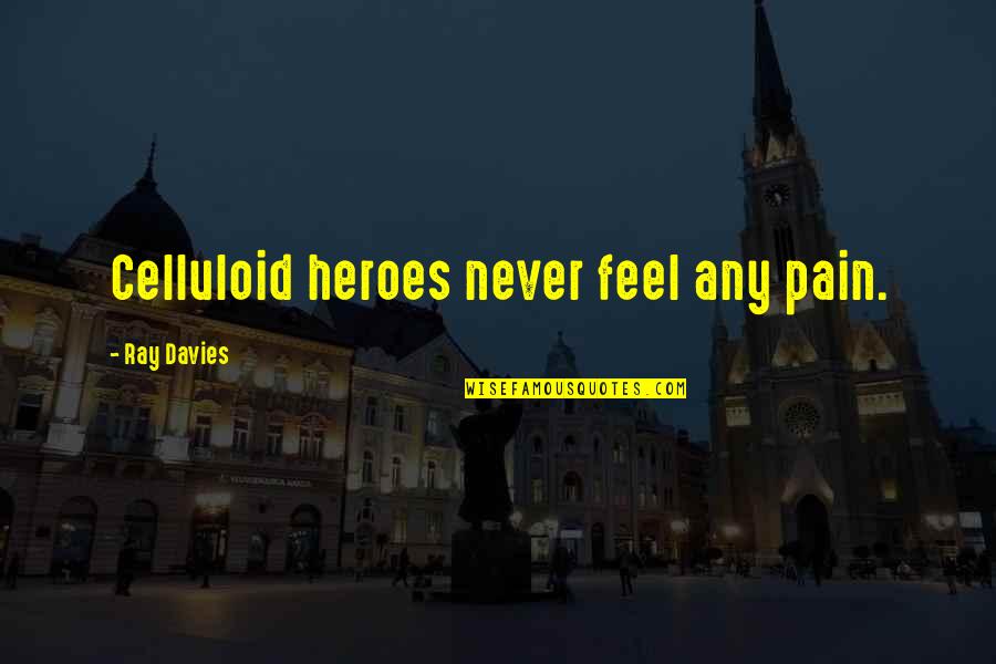 Ray Davies Quotes By Ray Davies: Celluloid heroes never feel any pain. Ray Davies Quotes By Ray Davies: Celluloid heroes never feel any pain.