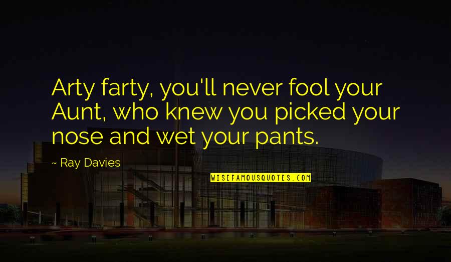Ray Davies Quotes By Ray Davies: Arty farty, you'll never fool your Aunt, who Ray Davies Quotes By Ray Davies: Arty farty, you'll never fool your Aunt, who
