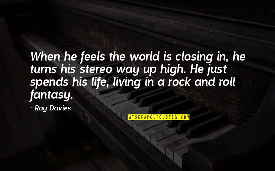 Ray Davies Quotes By Ray Davies: When he feels the world is closing in, Ray Davies Quotes By Ray Davies: When he feels the world is closing in,