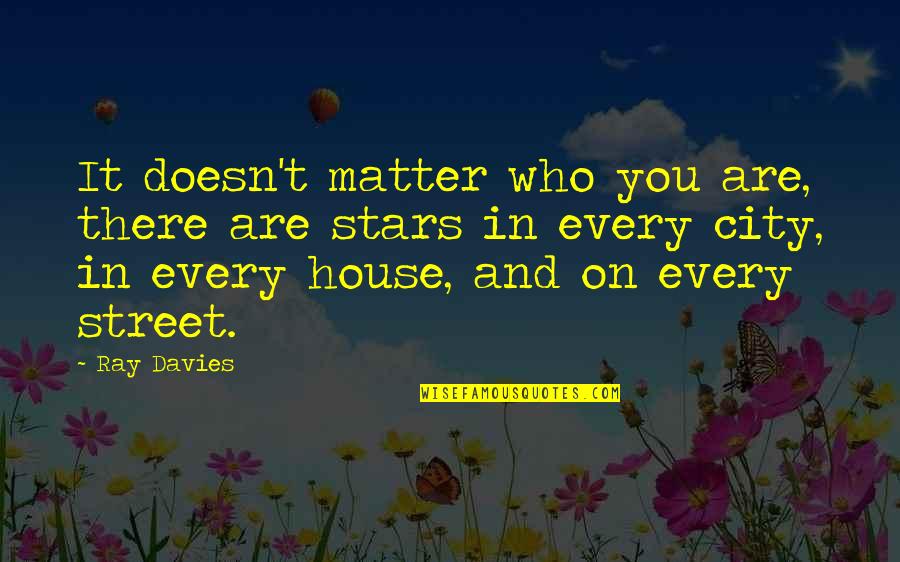 Ray Davies Quotes By Ray Davies: It doesn't matter who you are, there are Ray Davies Quotes By Ray Davies: It doesn't matter who you are, there are