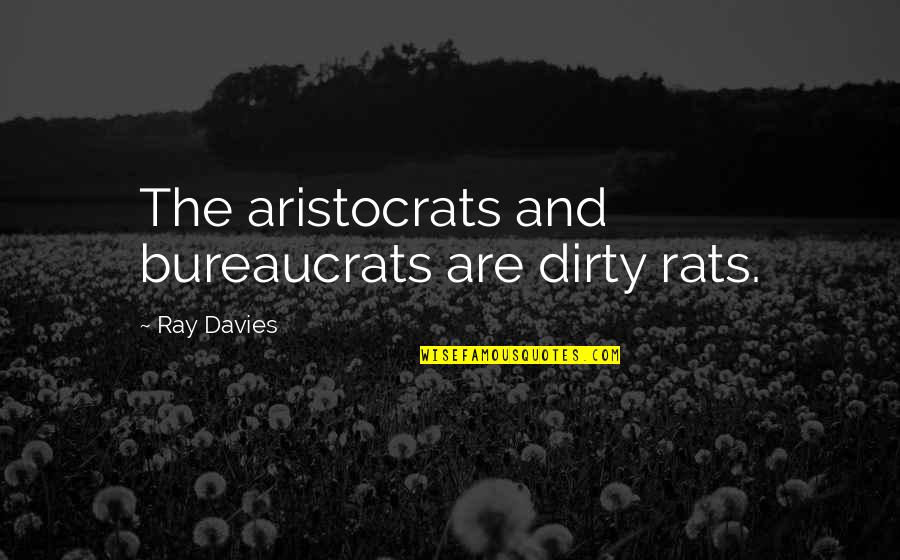 Ray Davies Quotes By Ray Davies: The aristocrats and bureaucrats are dirty rats. Ray Davies Quotes By Ray Davies: The aristocrats and bureaucrats are dirty rats.