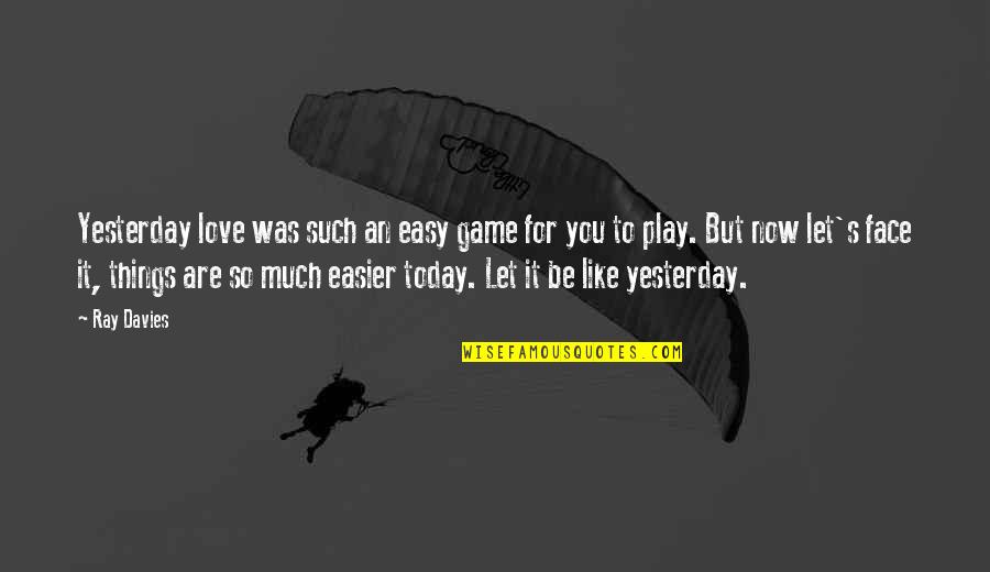 Ray Davies Quotes By Ray Davies: Yesterday love was such an easy game for Ray Davies Quotes By Ray Davies: Yesterday love was such an easy game for