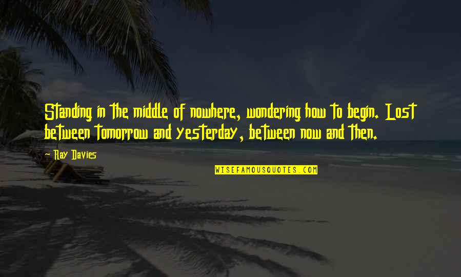 Ray Davies Quotes By Ray Davies: Standing in the middle of nowhere, wondering how