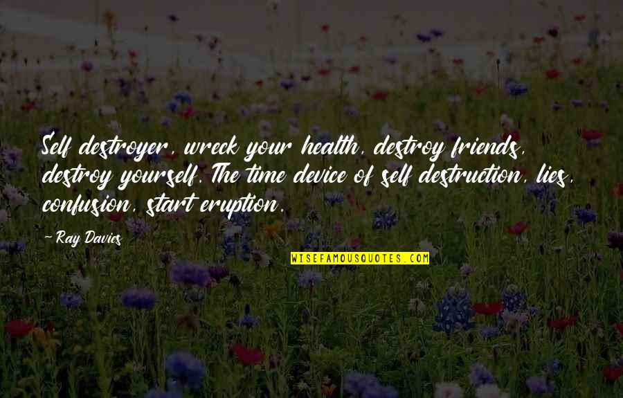 Ray Davies Quotes By Ray Davies: Self destroyer, wreck your health, destroy friends, destroy Ray Davies Quotes By Ray Davies: Self destroyer, wreck your health, destroy friends, destroy
