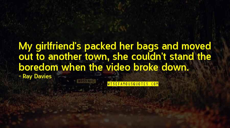 Ray Davies Quotes By Ray Davies: My girlfriend's packed her bags and moved out Ray Davies Quotes By Ray Davies: My girlfriend's packed her bags and moved out