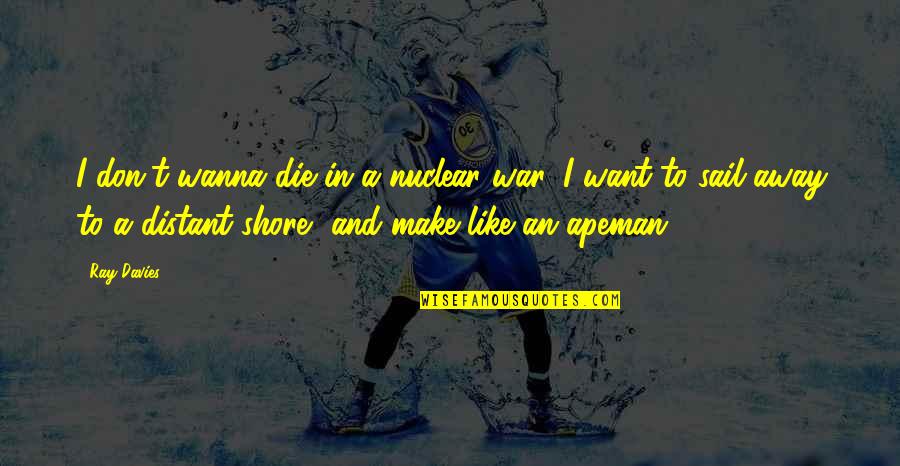 Ray Davies Quotes By Ray Davies: I don't wanna die in a nuclear war, Ray Davies Quotes By Ray Davies: I don't wanna die in a nuclear war,