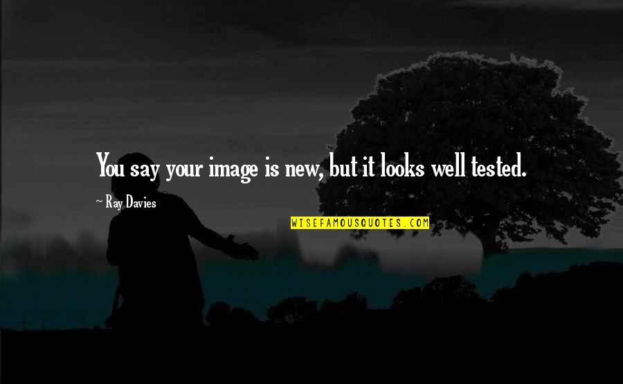 Ray Davies Quotes By Ray Davies: You say your image is new, but it Ray Davies Quotes By Ray Davies: You say your image is new, but it