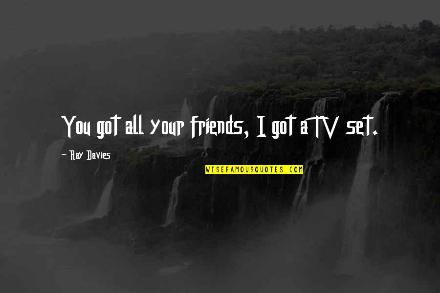 Ray Davies Quotes By Ray Davies: You got all your friends, I got a Ray Davies Quotes By Ray Davies: You got all your friends, I got a