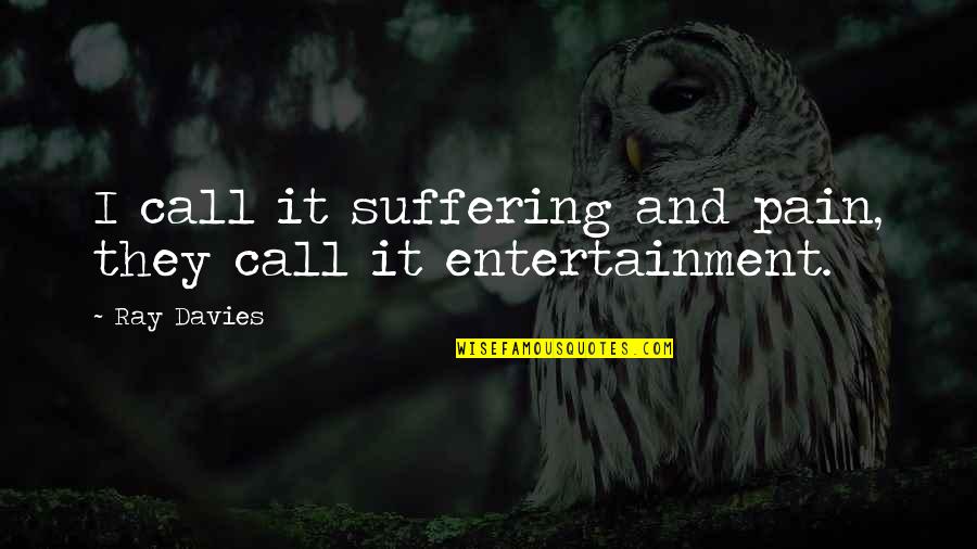 Ray Davies Quotes By Ray Davies: I call it suffering and pain, they call