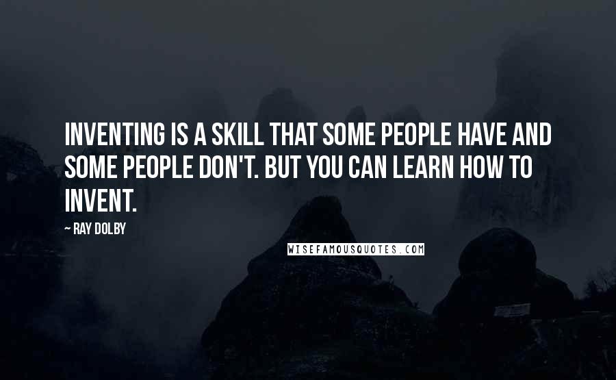 Ray Dolby quotes: Inventing is a skill that some people have and some people don't. But you can learn how to invent.