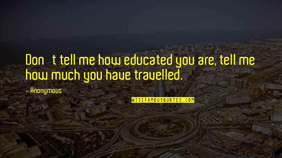 Ray Harroun Quotes By Anonymous: Don't tell me how educated you are, tell