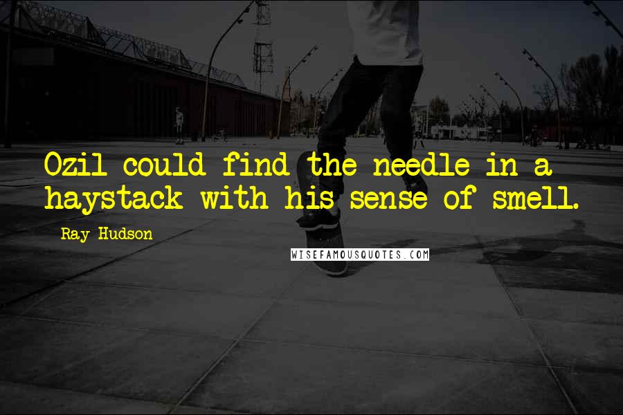 Ray Hudson quotes: Ozil could find the needle in a haystack with his sense of smell.