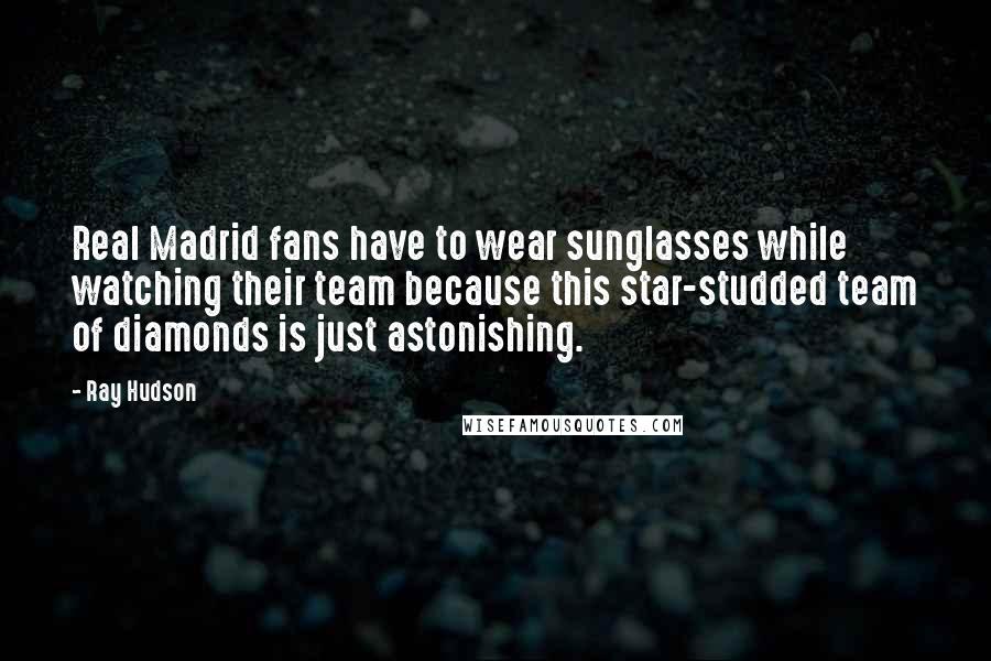 Ray Hudson quotes: Real Madrid fans have to wear sunglasses while watching their team because this star-studded team of diamonds is just astonishing.