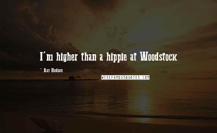 Ray Hudson quotes: I'm higher than a hippie at Woodstock