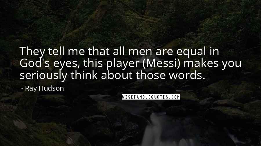 Ray Hudson quotes: They tell me that all men are equal in God's eyes, this player (Messi) makes you seriously think about those words.