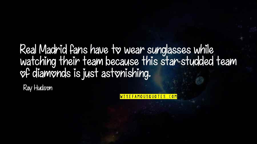 Ray Hudson Quotes By Ray Hudson: Real Madrid fans have to wear sunglasses while Ray Hudson Quotes By Ray Hudson: Real Madrid fans have to wear sunglasses while