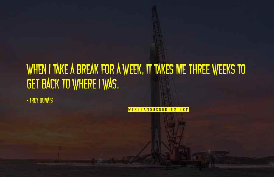 Ray Hudson Quotes By Troy Dumais: When I take a break for a week,