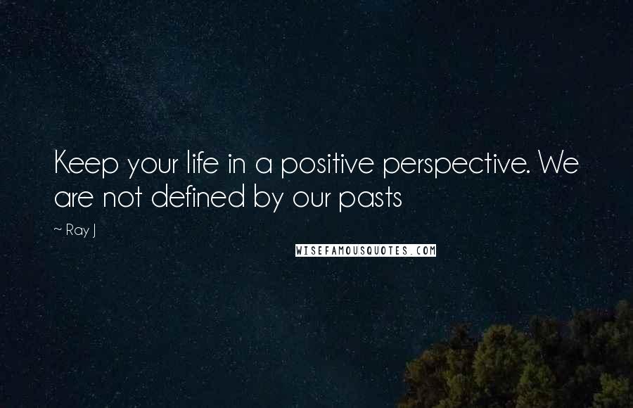 Ray J quotes: Keep your life in a positive perspective. We are not defined by our pasts