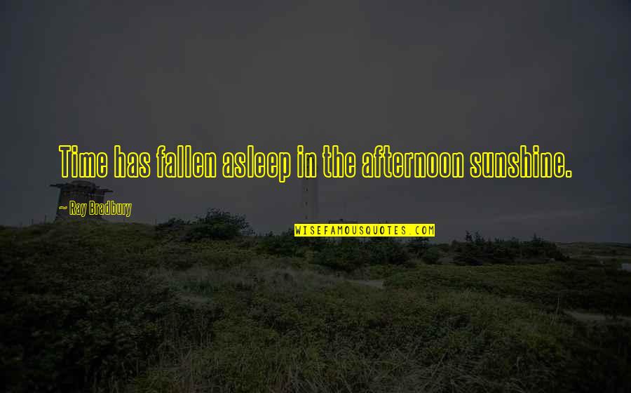 Ray J Quotes By Ray Bradbury: Time has fallen asleep in the afternoon sunshine.