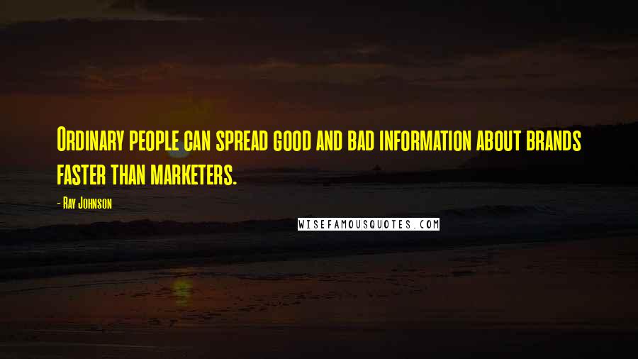 Ray Johnson quotes: Ordinary people can spread good and bad information about brands faster than marketers.