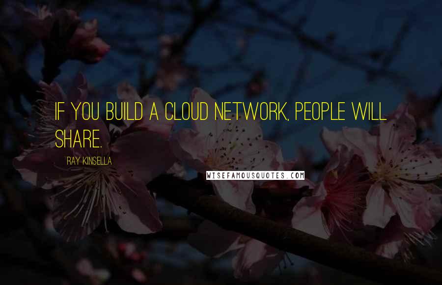Ray Kinsella quotes: If you build a cloud network, people will share.