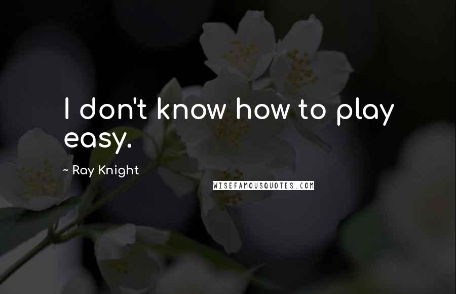 Ray Knight quotes: I don't know how to play easy.