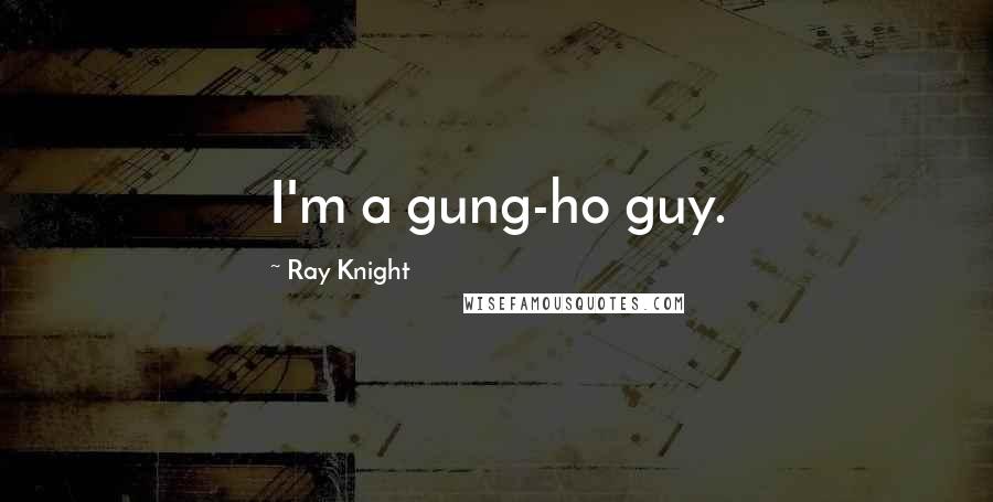 Ray Knight quotes: I'm a gung-ho guy.